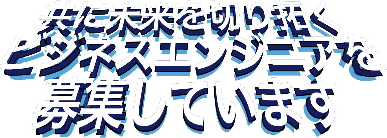 共に未来を切り拓くビジネスエンジニアを募集しています